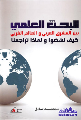 البحث العلمي بين المشرق العربي والعالم الغربي : كيف نهضوا ولماذا تراجعنا